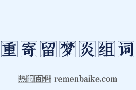 重寄留梦炎组词是什么意思的图片